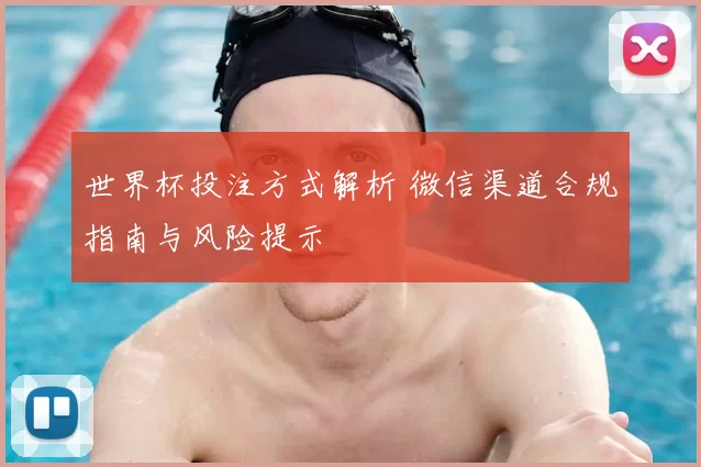 世界杯投注方式解析 微信渠道合规指南与风险提示