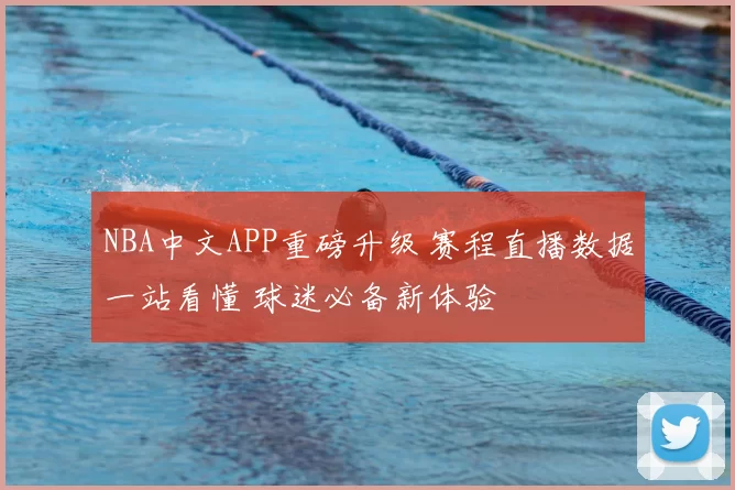 NBA中文APP重磅升级 赛程直播数据一站看懂 球迷必备新体验