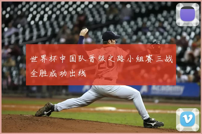 世界杯中国队晋级之路小组赛三战全胜成功出线