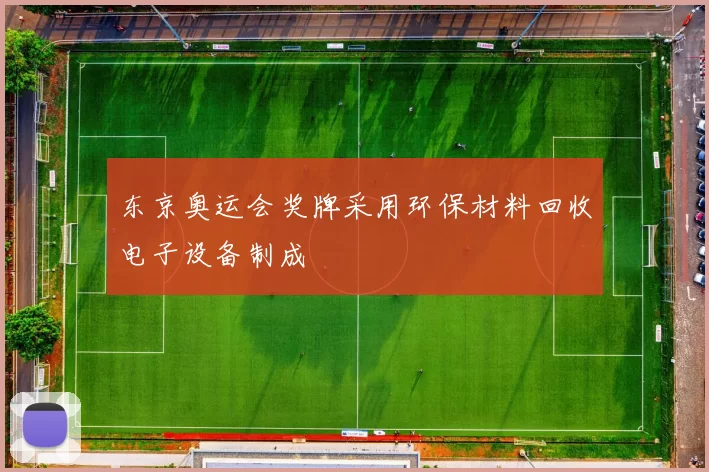 东京奥运会奖牌采用环保材料回收电子设备制成