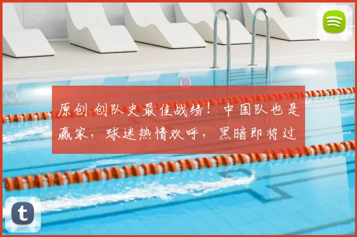 原创 创队史最佳战绩！中国队也是赢家，球迷热情欢呼，黑暗即将过去