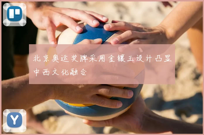北京奥运奖牌采用金镶玉设计凸显中西文化融合
