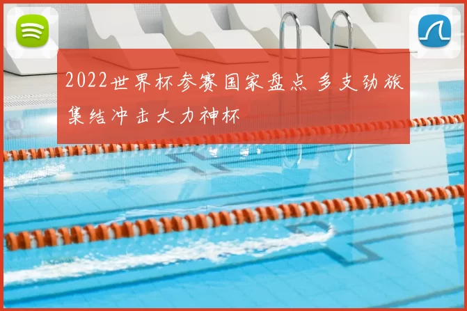 2022世界杯参赛国家盘点 多支劲旅集结冲击大力神杯