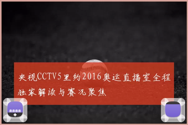央视CCTV5里约2016奥运直播室全程独家解读与赛况聚焦