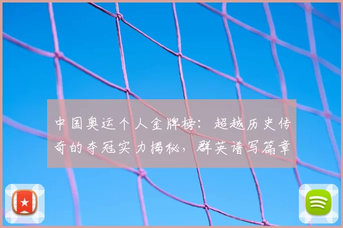 中国奥运个人金牌榜：超越历史传奇的夺冠实力揭秘，群英谱写篇章