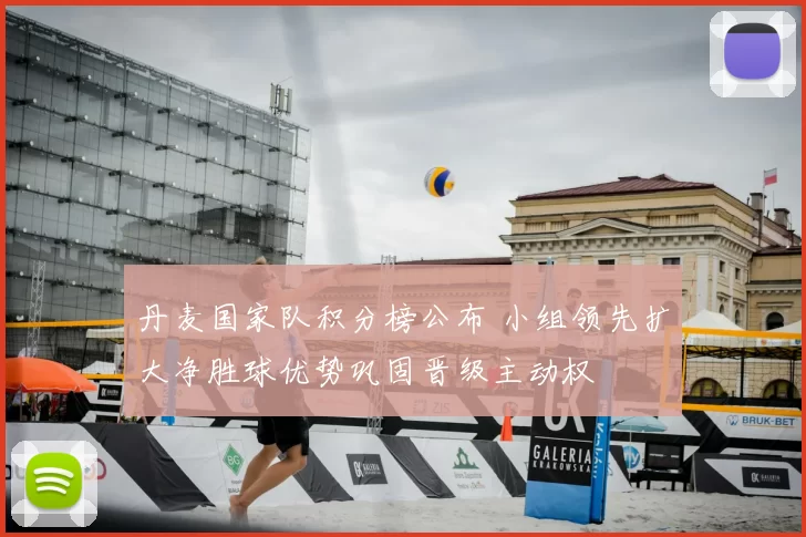 丹麦国家队积分榜公布 小组领先扩大净胜球优势巩固晋级主动权