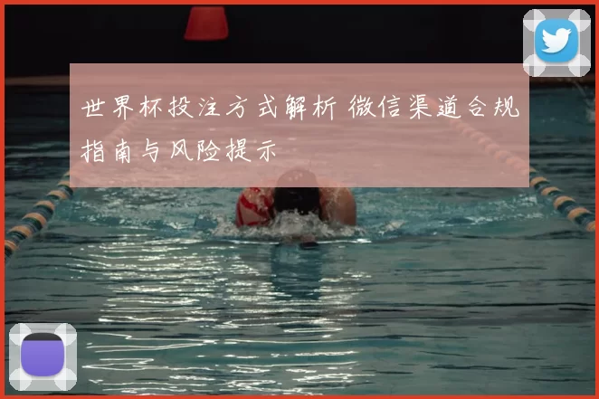 世界杯投注方式解析 微信渠道合规指南与风险提示