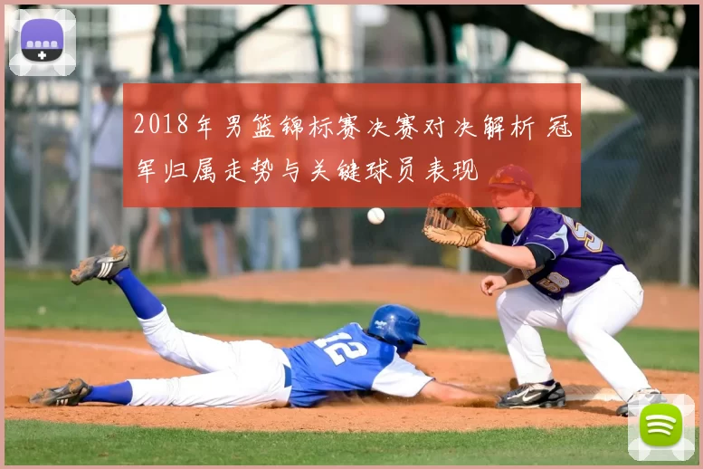 2018年男篮锦标赛决赛对决解析 冠军归属走势与关键球员表现