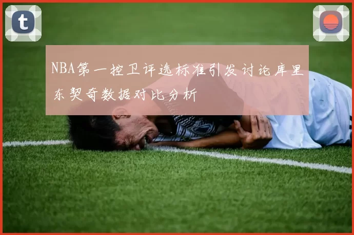NBA第一控卫评选标准引发讨论库里东契奇数据对比分析