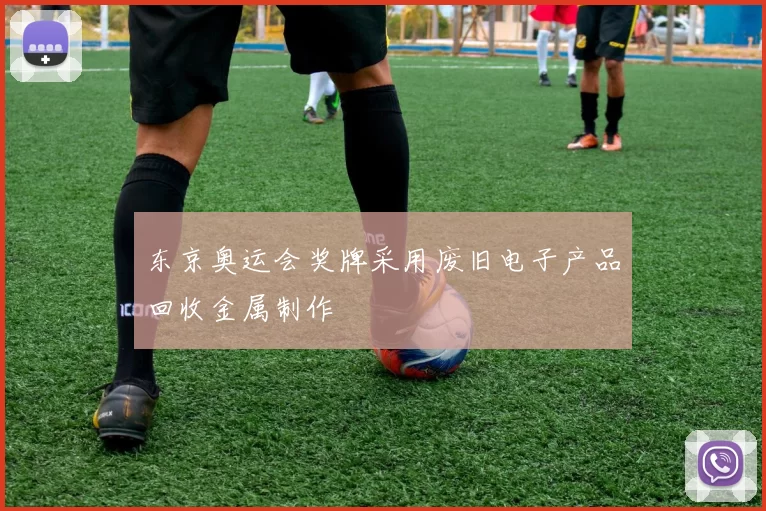 东京奥运会奖牌采用废旧电子产品回收金属制作