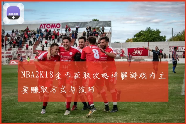 NBA2K18金币获取攻略详解游戏内主要赚取方式与技巧