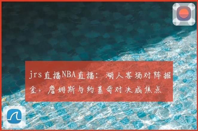 jrs直播NBA直播：湖人客场对阵掘金，詹姆斯与约基奇对决成焦点