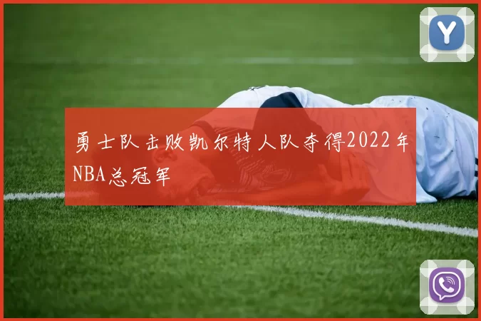 勇士队击败凯尔特人队夺得2022年NBA总冠军