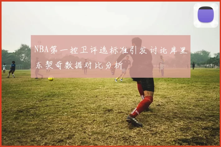 NBA第一控卫评选标准引发讨论库里东契奇数据对比分析