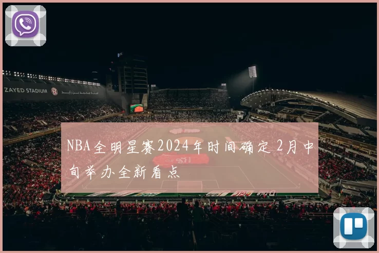 NBA全明星赛2024年时间确定 2月中旬举办全新看点
