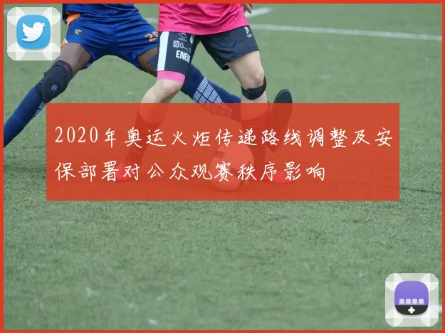 2020年奥运火炬传递路线调整及安保部署对公众观赛秩序影响
