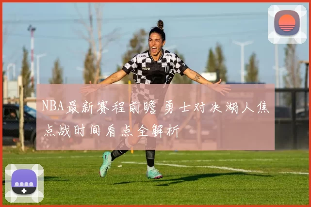 NBA最新赛程前瞻 勇士对决湖人焦点战时间看点全解析