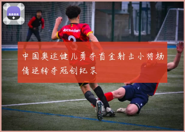 中国奥运健儿勇夺首金射击小将杨倩逆转夺冠创纪录