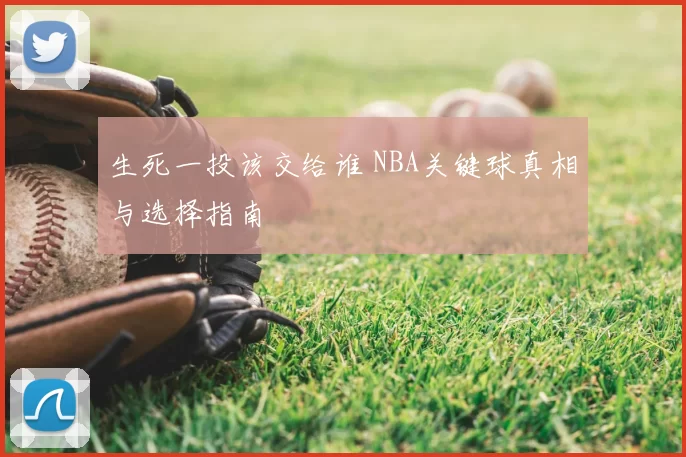 生死一投该交给谁 NBA关键球真相与选择指南