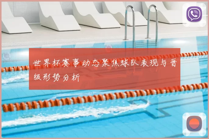 世界杯赛事动态聚焦球队表现与晋级形势分析