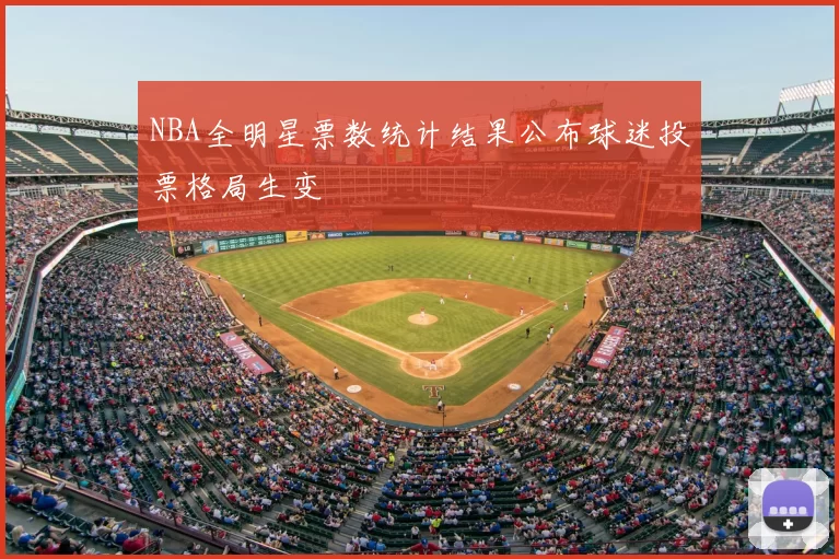 NBA全明星票数统计结果公布球迷投票格局生变