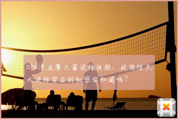 nba季后赛火箭逆转快船，这场惊天大逆转背后的秘密你知道吗？