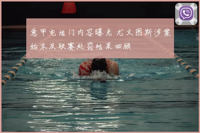 意甲电话门内容曝光 尤文图斯涉案始末及联赛处罚结果回顾