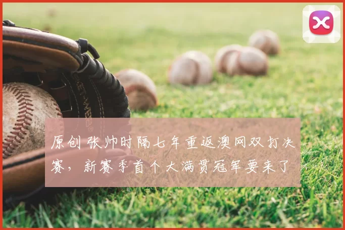 原创 张帅时隔七年重返澳网双打决赛，新赛季首个大满贯冠军要来了？