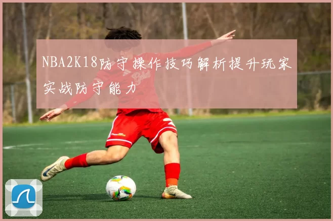 NBA2K18防守操作技巧解析提升玩家实战防守能力