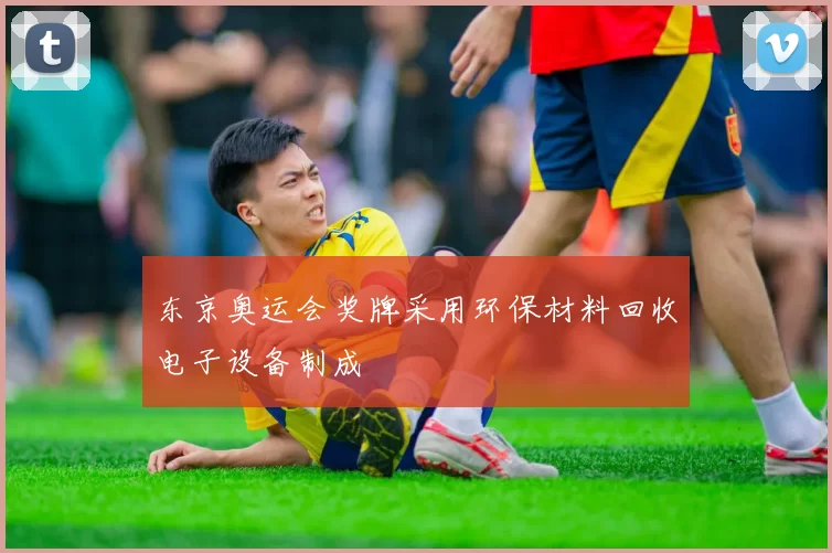 东京奥运会奖牌采用环保材料回收电子设备制成