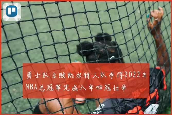 勇士队击败凯尔特人队夺得2022年NBA总冠军完成八年四冠壮举