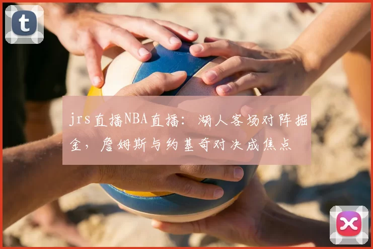 jrs直播NBA直播：湖人客场对阵掘金，詹姆斯与约基奇对决成焦点