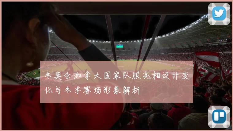 冬奥会加拿大国家队服亮相设计变化与冬季赛场形象解析