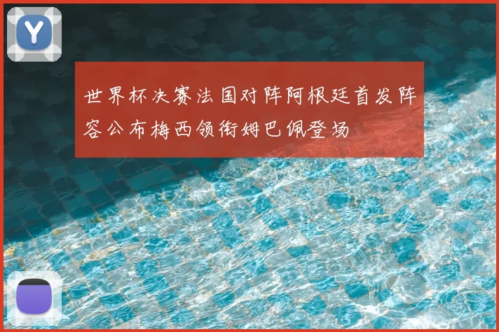 世界杯决赛法国对阵阿根廷首发阵容公布梅西领衔姆巴佩登场