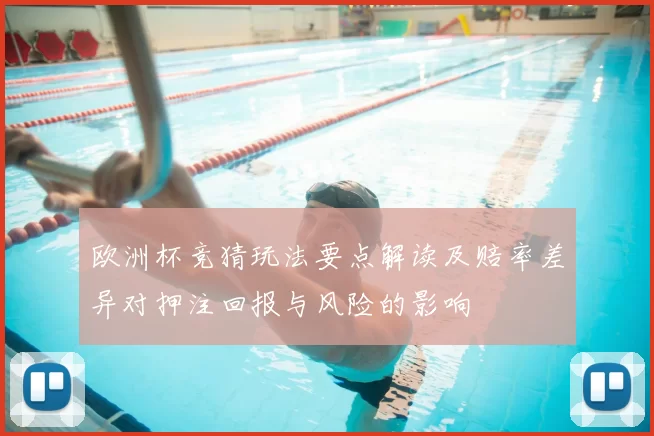 欧洲杯竞猜玩法要点解读及赔率差异对押注回报与风险的影响