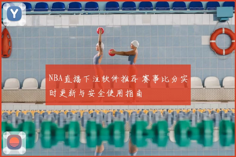 NBA直播下注软件推荐 赛事比分实时更新与安全使用指南