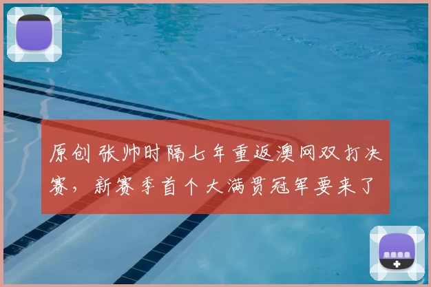 原创 张帅时隔七年重返澳网双打决赛，新赛季首个大满贯冠军要来了？