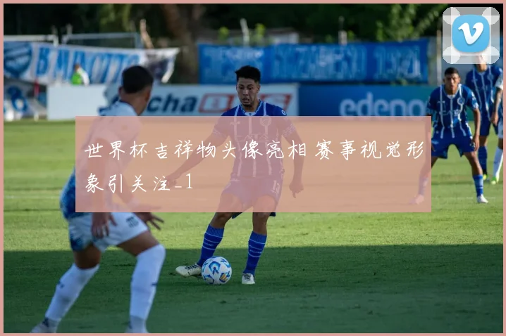 世界杯吉祥物头像亮相 赛事视觉形象引关注_1
