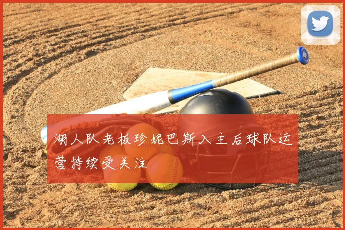 湖人队老板珍妮巴斯入主后球队运营持续受关注