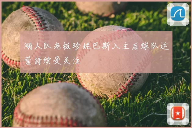 湖人队老板珍妮巴斯入主后球队运营持续受关注