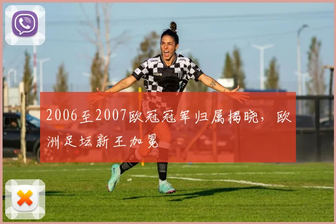 2006至2007欧冠冠军归属揭晓，欧洲足坛新王加冕