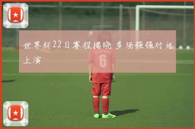 世界杯22日赛程揭晓 多场强强对话上演