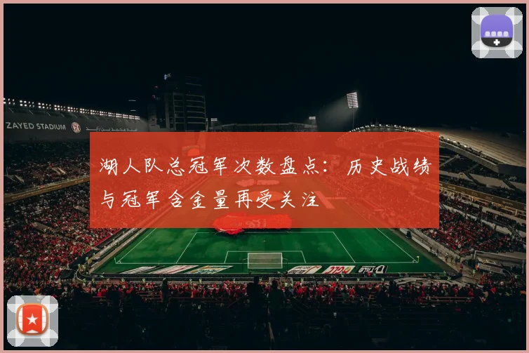 湖人队总冠军次数盘点：历史战绩与冠军含金量再受关注