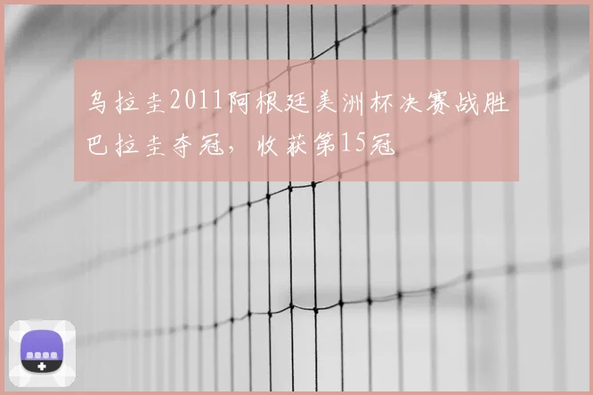 乌拉圭2011阿根廷美洲杯决赛战胜巴拉圭夺冠，收获第15冠