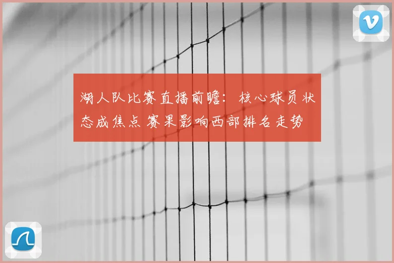 湖人队比赛直播前瞻：核心球员状态成焦点 赛果影响西部排名走势