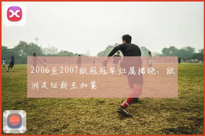 2006至2007欧冠冠军归属揭晓,欧洲足坛新王加冕